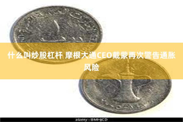 什么叫炒股杠杆 摩根大通CEO戴蒙再次警告通胀风险