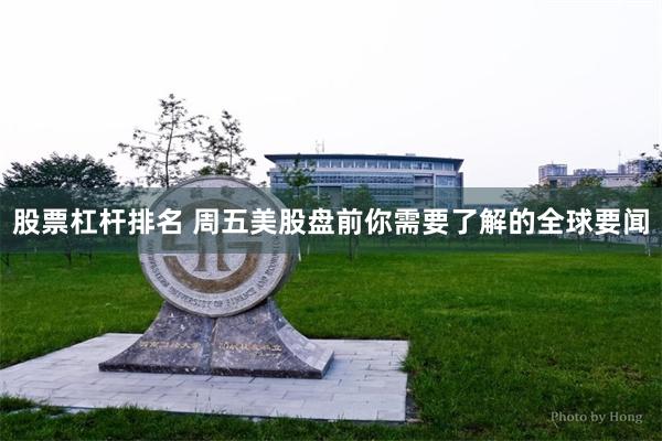 股票杠杆排名 周五美股盘前你需要了解的全球要闻