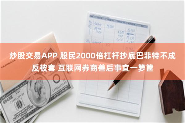 炒股交易APP 股民2000倍杠杆抄底巴菲特不成反被套 互联网券商善后事宜一箩筐