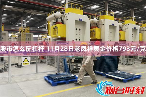 股市怎么玩杠杆 11月28日老凤祥黄金价格793元/克