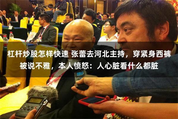 杠杆炒股怎样快速 张蕾去河北主持，穿紧身西裤被说不雅，本人愤怒：人心脏看什么都脏