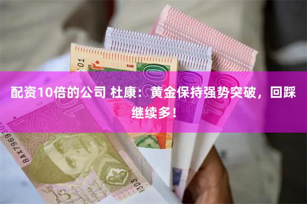 配资10倍的公司 杜康：黄金保持强势突破，回踩继续多！