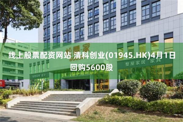 线上股票配资网站 清科创业(01945.HK)4月1日回购5600股