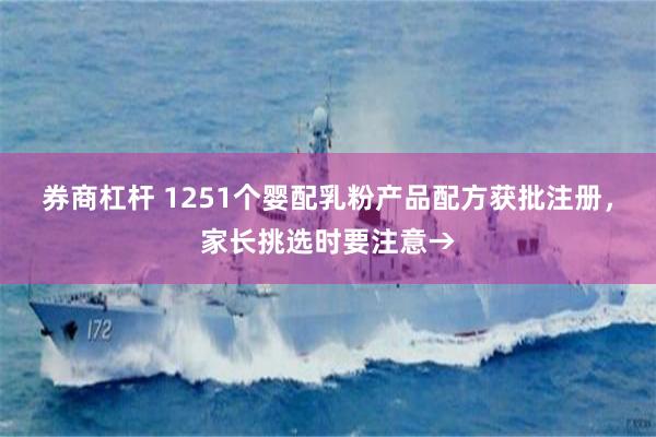券商杠杆 1251个婴配乳粉产品配方获批注册，家长挑选时要注意→