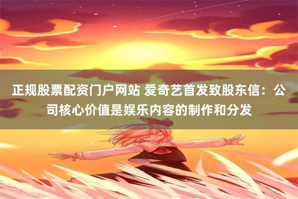 正规股票配资门户网站 爱奇艺首发致股东信：公司核心价值是娱乐内容的制作和分发