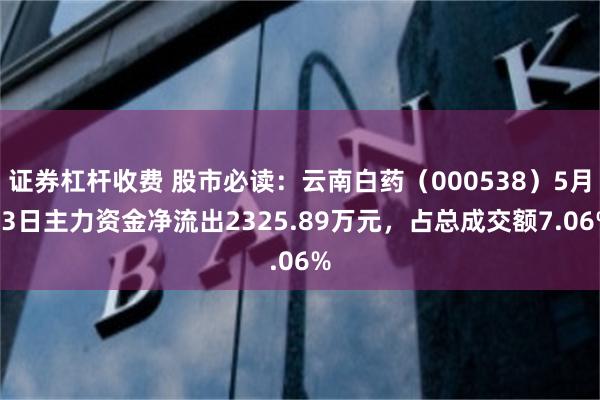 证券杠杆收费 股市必读：云南白药（000538）5月13日主力资金净流出2325.89万元，占总成交额7.06%