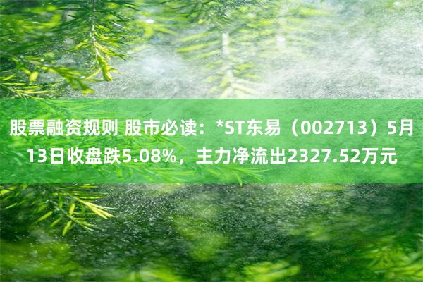 股票融资规则 股市必读：*ST东易（002713）5月13日收盘跌5.08%，主力净流出2327.52万元