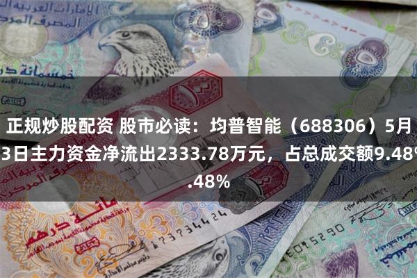 正规炒股配资 股市必读：均普智能（688306）5月13日主力资金净流出2333.78万元，占总成交额9.48%