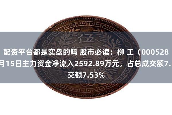 配资平台都是实盘的吗 股市必读：柳 工（000528）5月15日主力资金净流入2592.89万元，占总成交额7.53%