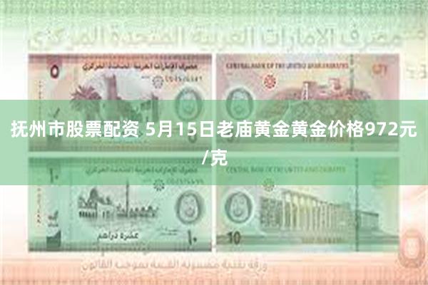 抚州市股票配资 5月15日老庙黄金黄金价格972元/克