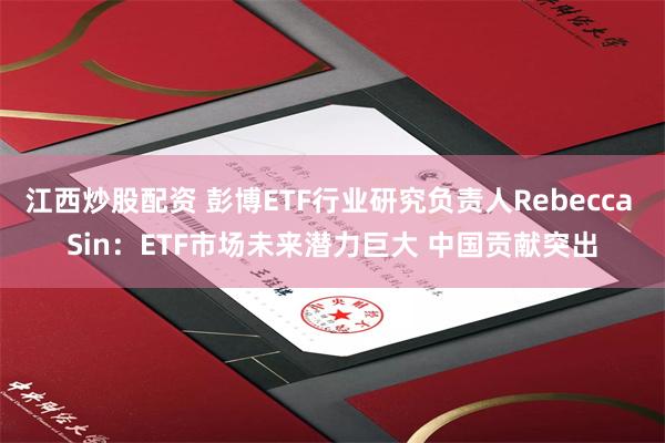 江西炒股配资 彭博ETF行业研究负责人Rebecca Sin：ETF市场未来潜力巨大 中国贡献突出