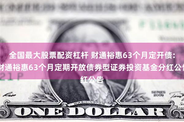 全国最大股票配资杠杆 财通裕惠63个月定开债: 财通裕惠63个月定期开放债券型证券投资基金分红公告