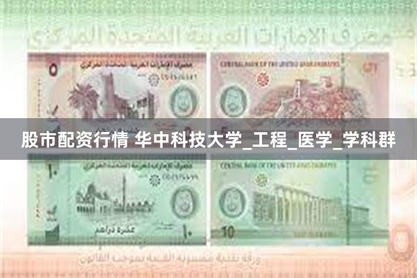股市配资行情 华中科技大学_工程_医学_学科群