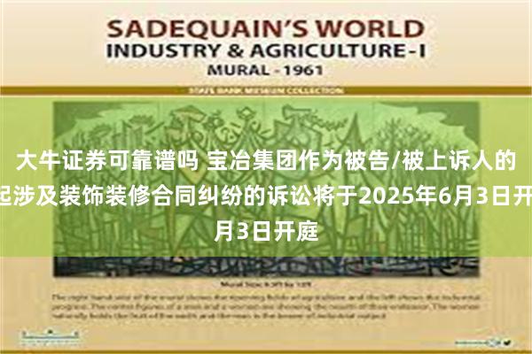 大牛证券可靠谱吗 宝冶集团作为被告/被上诉人的1起涉及装饰装修合同纠纷的诉讼将于2025年6月3日开庭
