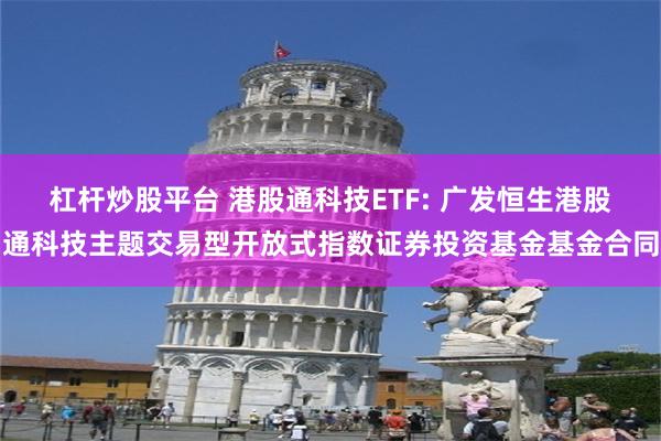 杠杆炒股平台 港股通科技ETF: 广发恒生港股通科技主题交易型开放式指数证券投资基金基金合同