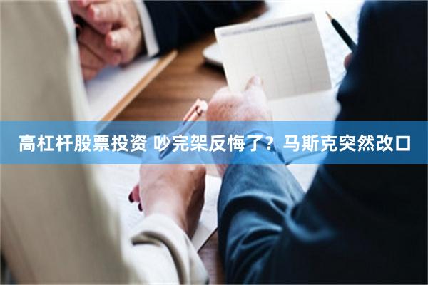 高杠杆股票投资 吵完架反悔了？马斯克突然改口