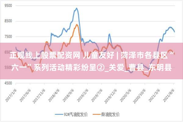 正规线上股票配资网 儿童友好 | 菏泽市各县区“六一”系列活动精彩纷呈②_关爱_曹县_东明县