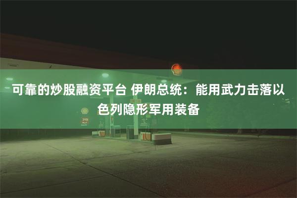 可靠的炒股融资平台 伊朗总统：能用武力击落以色列隐形军用装备