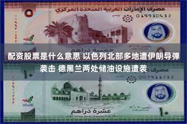 配资股票是什么意思 以色列北部多地遭伊朗导弹袭击 德黑兰两处储油设施遭袭