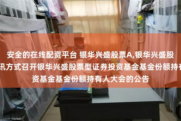 安全的在线配资平台 银华兴盛股票A,银华兴盛股票C: 关于以通讯方式召开银华兴盛股票型证券投资基金基金份额持有人大会的公告