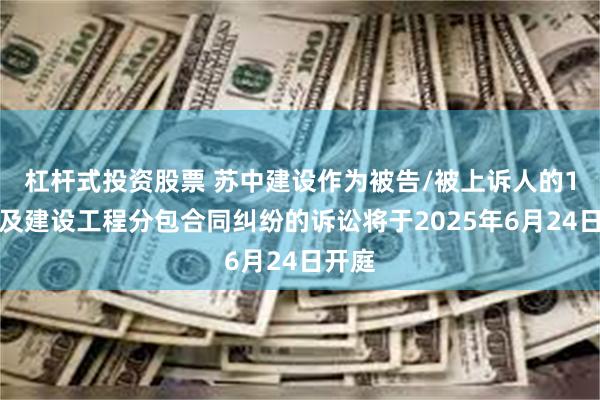 杠杆式投资股票 苏中建设作为被告/被上诉人的1起涉及建设工程分包合同纠纷的诉讼将于2025年6月24日开庭