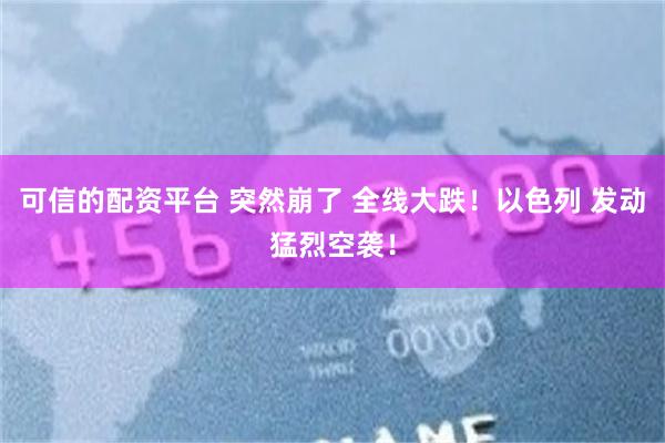 可信的配资平台 突然崩了 全线大跌！以色列 发动猛烈空袭！