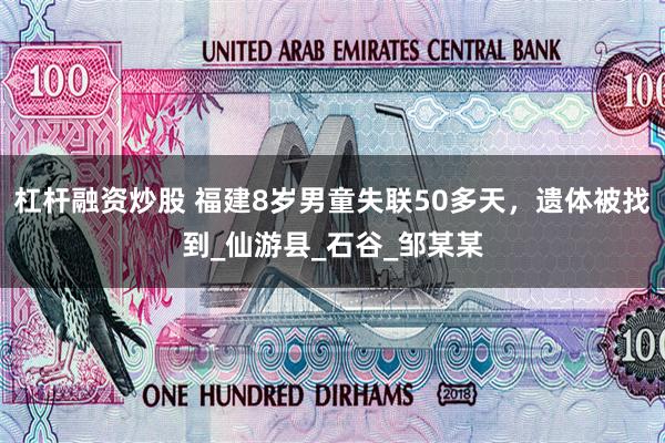 杠杆融资炒股 福建8岁男童失联50多天，遗体被找到_仙游县_石谷_邹某某