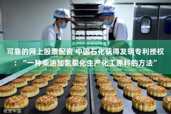 可靠的网上股票配资 中国石化获得发明专利授权：“一种柴油加氢裂化生产化工原料的方法”