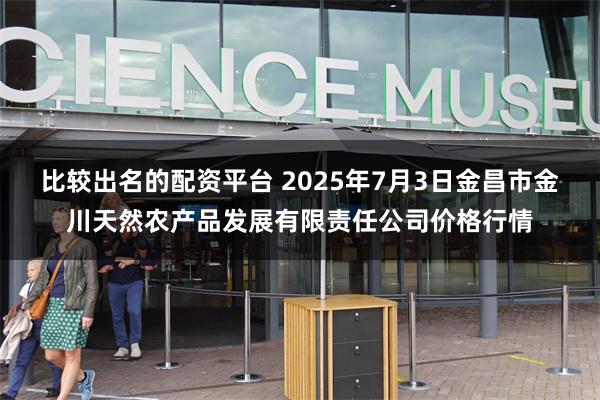 比较出名的配资平台 2025年7月3日金昌市金川天然农产品发展有限责任公司价格行情