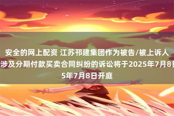 安全的网上配资 江苏邗建集团作为被告/被上诉人的1起涉及分期付款买卖合同纠纷的诉讼将于2025年7月8日开庭