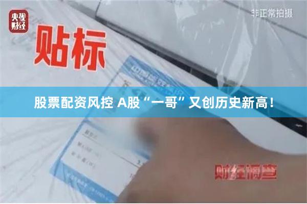 股票配资风控 A股“一哥”又创历史新高！