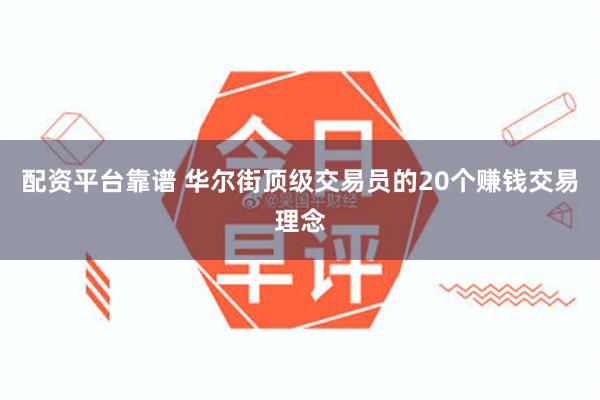 配资平台靠谱 华尔街顶级交易员的20个赚钱交易理念