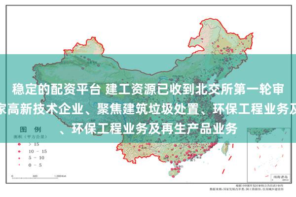 稳定的配资平台 建工资源已收到北交所第一轮审核问询函：国家高新技术企业、聚焦建筑垃圾处置、环保工程业务及再生产品业务