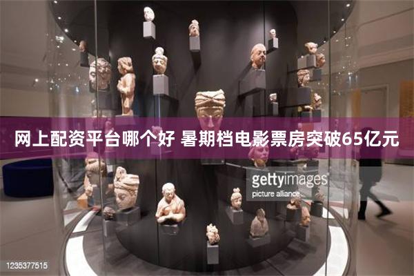 网上配资平台哪个好 暑期档电影票房突破65亿元