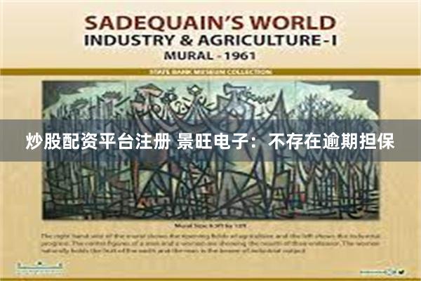 炒股配资平台注册 景旺电子：不存在逾期担保