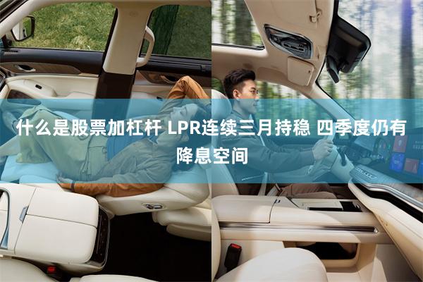 什么是股票加杠杆 LPR连续三月持稳 四季度仍有降息空间