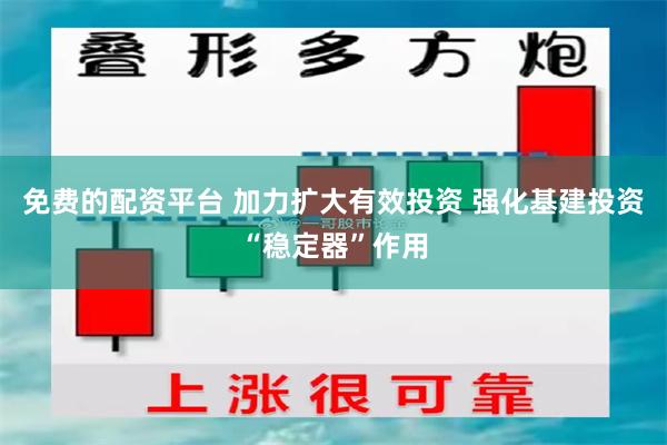 免费的配资平台 加力扩大有效投资 强化基建投资“稳定器”作用