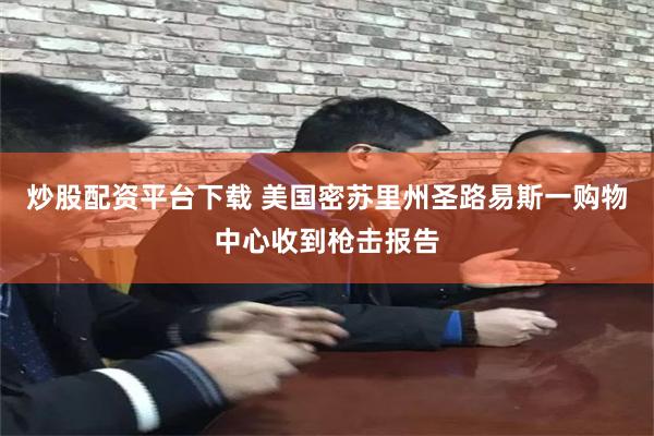 炒股配资平台下载 美国密苏里州圣路易斯一购物中心收到枪击报告