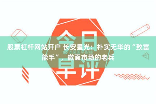 股票杠杆网站开户 长安星光：朴实无华的“致富能手”，微面市场的老兵
